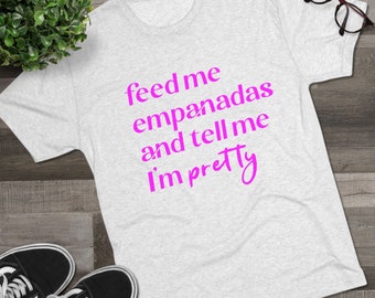 Feed Me Empanadas and Tell Me I'm Pretty RETAIL FIT Tee | Argentina Shirt | Argentina Tee | Unisex Triblend Tee