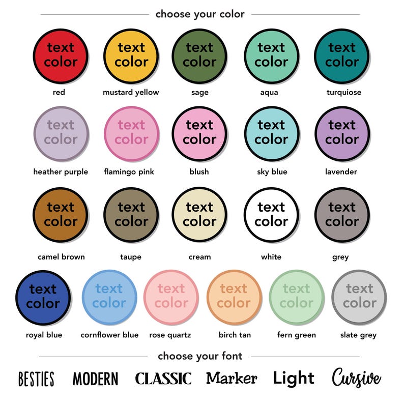 May include: A color chart featuring twenty-three circular swatches labeled with color names including red, mustard yellow, sage, aqua, turquoise, heather purple, flamingo pink, blush, sky blue, lavender, camel brown, taupe, cream, white, grey, royal blue, cornflower blue, rose quartz, birch tan, fern green, and slate grey. Below are six font styles labeled Besties, Modern, Classic, Marker, Light, and Cursive.