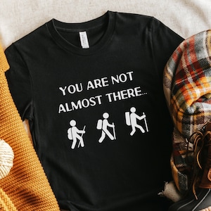 You Are Not Almost There Shirt Funny Hiking T-Shirt Outdoor Shirt for Men Granola Girl Gift Nature Shirt for Women Camping Gear Outdoorsmen