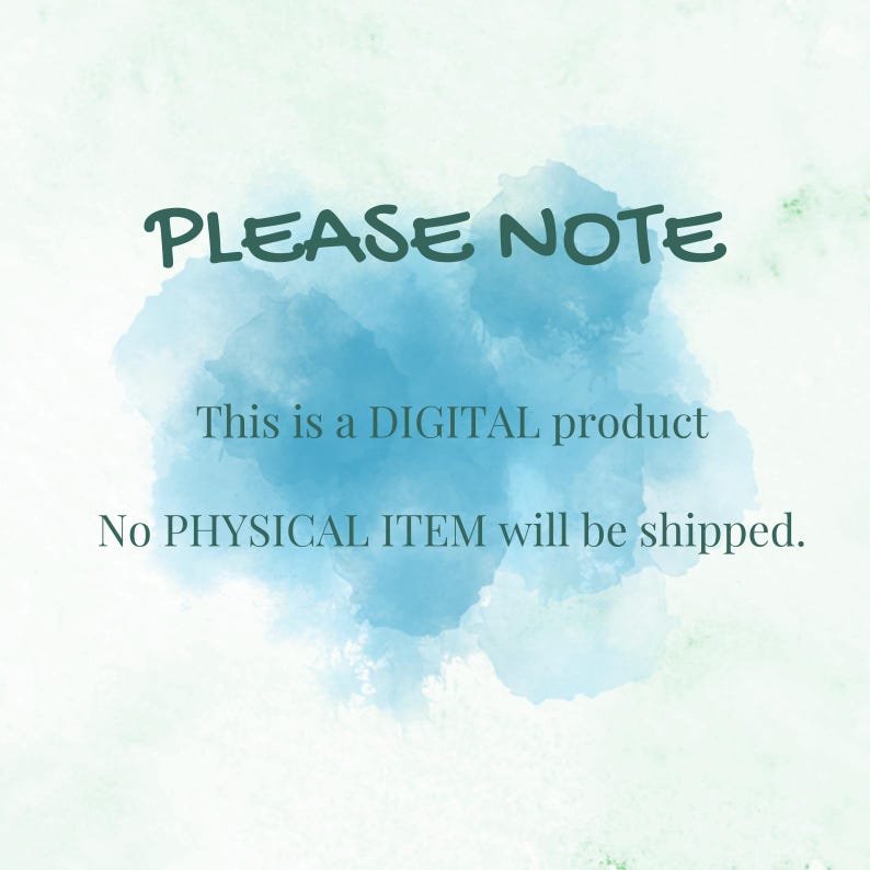 May include: A blue watercolor background with the text "PLEASE NOTE" in teal. The text "This is a DIGITAL product" and "No PHYSICAL ITEM will be shipped." is also in teal.