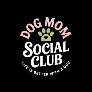 May include: Black graphic design with the text "DOG MOM SOCIAL CLUB" in white, pink, and green. The design includes a paw print with a heart in the center and the phrase "LIFE IS BETTER WITH A DOG".
