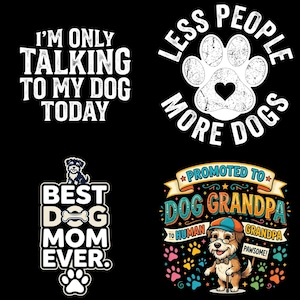 May include: A collection of four graphic designs on a black background. The designs feature white text reading I'M ONLY TALKING TO MY DOG TODAY, LESS PEOPLE MORE DOGS with a paw print, BEST DOG MOM EVER with a dog illustration, and PROMOTED TO DOG GRANDPA.