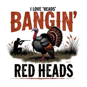 May include: A graphic featuring a turkey with a hunter silhouette and text that reads "I LOVE 'HEADS' BANGIN' RED HEADS". The turkey has a red and blue head, with brown and black feathers. The text is in brown and black.