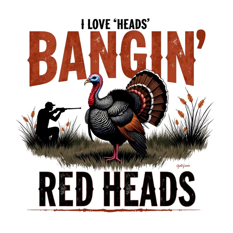 May include: A graphic featuring a turkey with a hunter silhouette and text that reads "I LOVE 'HEADS' BANGIN' RED HEADS". The turkey has a red and blue head, with brown and black feathers. The text is in brown and black.