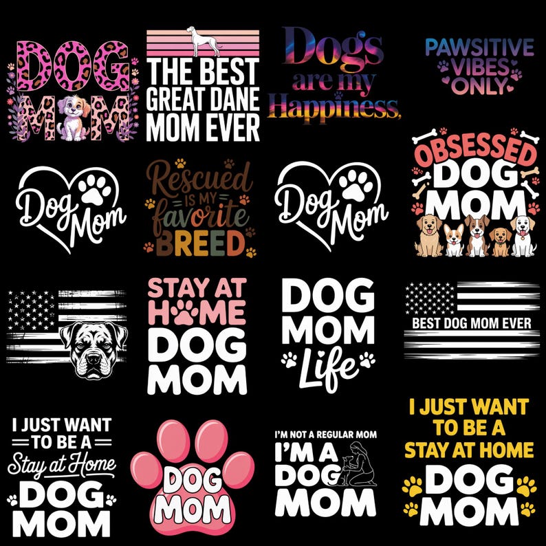 May include: A collection of dog-themed designs on a black background. The designs include text such as "Dog Mom," "Best Dog Mom Ever," and "Dogs are my Happiness." Some designs feature paw prints, dog illustrations, and the American flag.