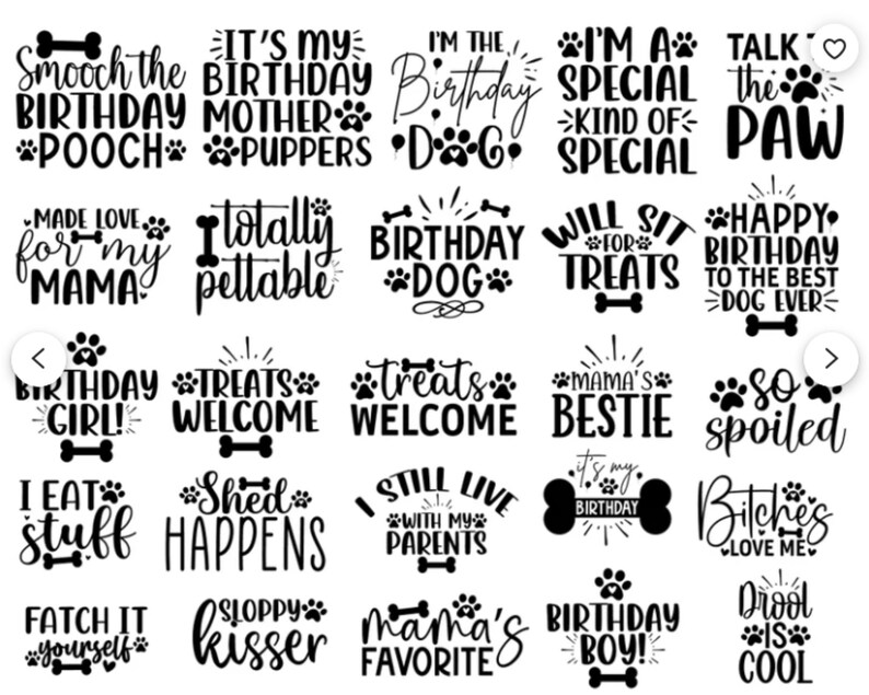 K&ouml;nnte beinhalten: Schwarz-wei&szlig;e grafische Textdesigns mit Hundepfotenabdr&uuml;cken und Knochen. Der Text enth&auml;lt S&auml;tze wie "Smooch the Birthday Pooch", "It's My Birthday Mother Puppers", "Birthday Girl", "Treats Welcome", "I Eat Stuff", "Shed Happens", "I Still Live With My Parents", "Mama's Favorite", "Birthday Boy", "Drool Is Cool" und mehr.