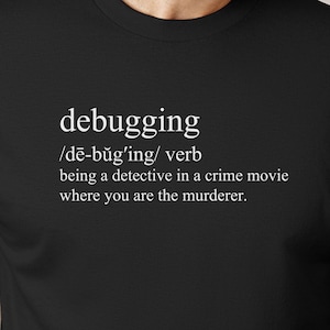 May include: Black t-shirt with white text that reads "debugging /dē-bug'ing/ verb being a detective in a crime movie where you are the murderer."