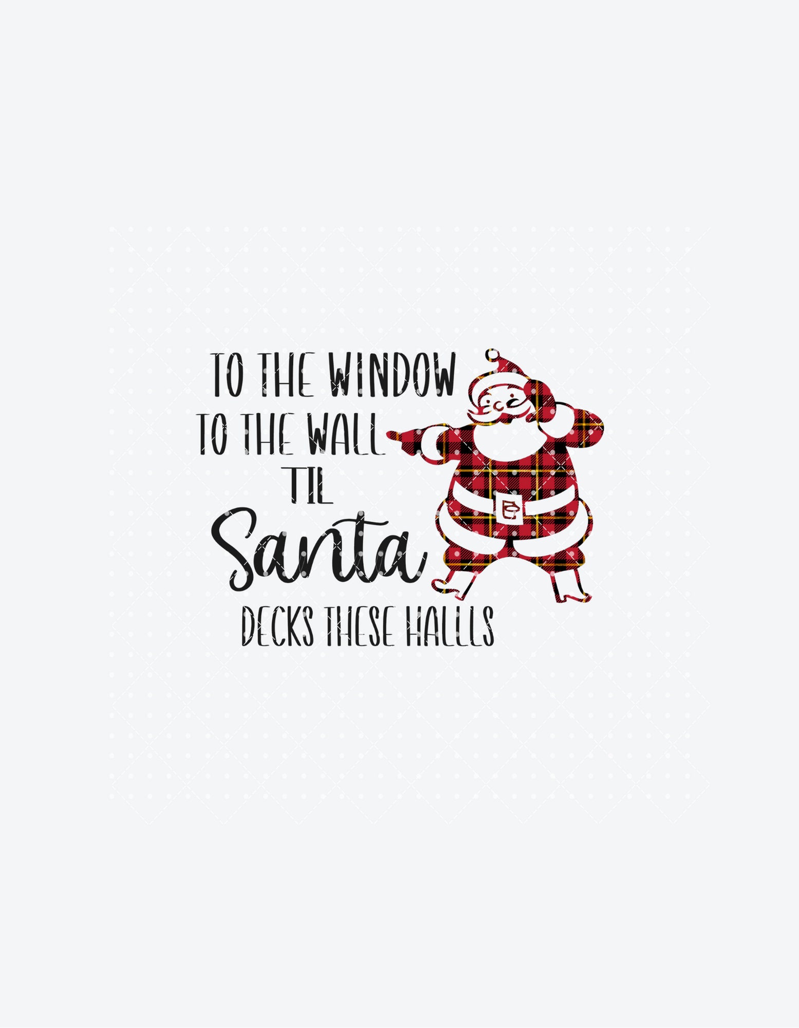 To The Window To The Wall Til Santa Decks These Halls Xmas T-Shirt To The Window To The Wall Til Santa Decks These Halls Xmas T-Shirt