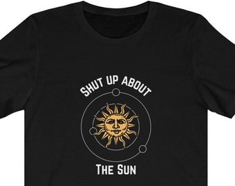 Shut Up About The Sun Shirt Etsy