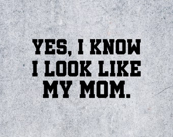 Yes I Know I Look Like My Mom Svg, Funny, Quote, Son, Daughter, Sons, Daughters, Svg, Mother's Day Quote, Funny Mom Quote, Mom Quotes Svg