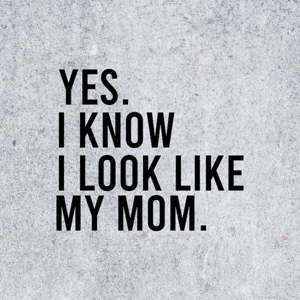 Yes I Know I Look Like My Mom Svg, funny, quote, son, daughter, sons, daughters, svg, mother's day quote, mom quotes svg, funny mom quote