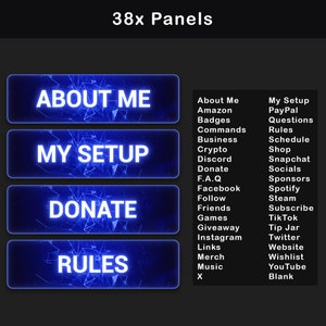 May include: A blue and black graphic design with the text "38x Panels" at the top.  There are four blue panels with white text that say "About Me", "My Setup", "Donate", and "Rules".  On the right side of the image, there is a list of 20 items, including "About Me", "Amazon", "Badges", "Commands", "Business", "Crypto", "Discord", "Donate", "F.A.Q", "Facebook", "Follow", "Friends", "Games", "Giveaway", "Instagram", "Links", "Merch", "Music", "X", "My Setup", "PayPal", "Questions", "Rules", "Schedule", "Shop", "Snapchat", "Socials", "Sponsors", "Spotify", "Steam", "Subscribe", "Tik Tok", "Tip Jar", "Twitter", "Website", "Wishlist", "YouTube", and "Blank".