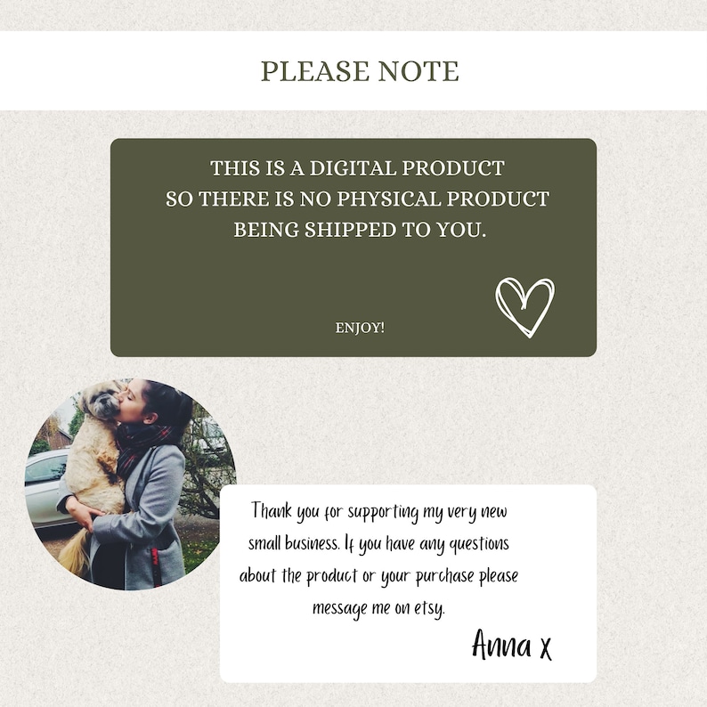 May include: A digital product announcement with a green background and a heart icon. The text reads "This is a digital product so there is no physical product being shipped to you. Enjoy!"  A woman is holding a dog in her arms. The text below the image reads "Thank you for supporting my very new small business. If you have any questions about the product or your purchase please message me on etsy. Anna x"