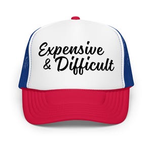 Expensive and Difficult Foam Trucker Hat | Sassy Humor Gift | Unisex Statement Hat