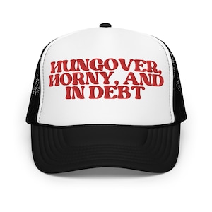 Hungover, Horny and In Debt Foam trucker hat Stupid Inappropriate Unhinged Gag Gift Cap