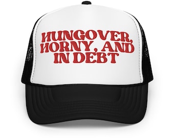 Hungover, Horny and In Debt Foam trucker hat Stupid Inappropriate Unhinged Gag Gift Cap