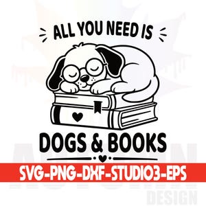 May include: Black and white graphic of a sleeping dog wearing glasses on top of two books. The text reads "ALL YOU NEED IS DOGS & BOOKS". Below the text is "SVG-PNG-DXF-STUDIO3-EPS".