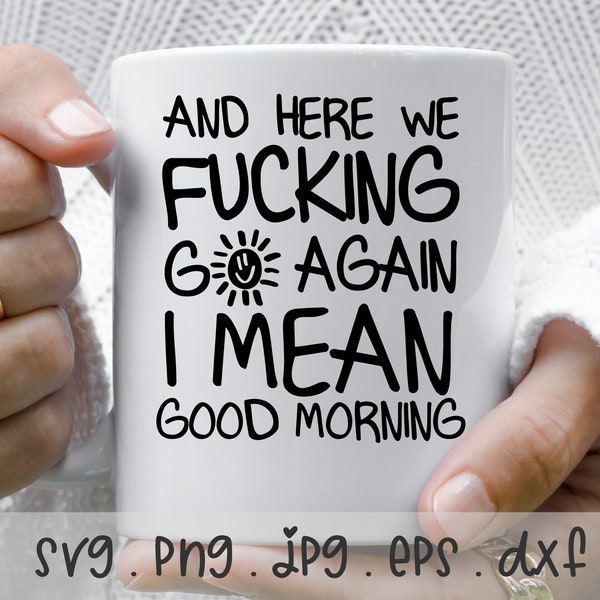 Funny Morning Sarcastic SVG/PNG/JPG, And Here We Fucking Go Again I Men Good Morning Sublimation Design Eps Dxf, Coffee Mug Commercial Use