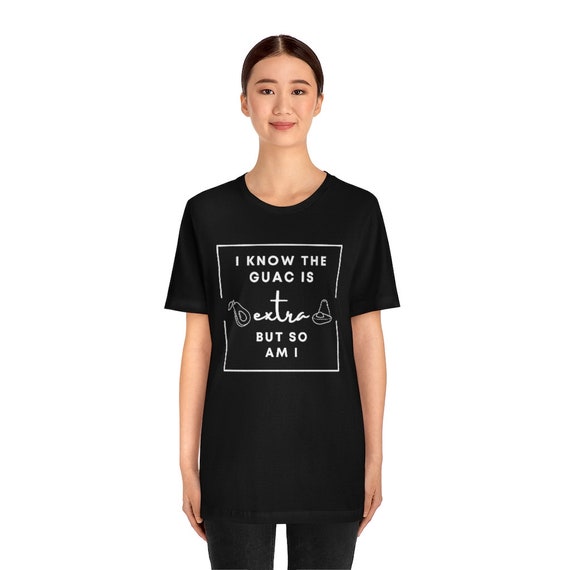 I Know The Guac Is Extra But So Am I Funny Gift Shirt I Know The Guac Is Extra But So Am I Funny Gift Shirt