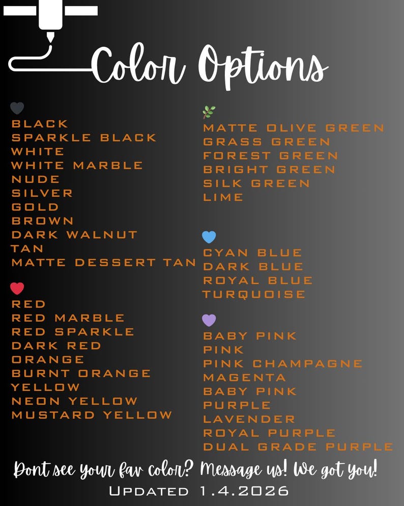 May include: A black graphic displaying a range of colour options, such as black, white, red, yellow, and various shades of green, blue, and purple. The text "Color Options" is at the top. The image also includes the text "Don't see your fav colour? Message us! We got you!" and "UPDATED 1.4.2026".