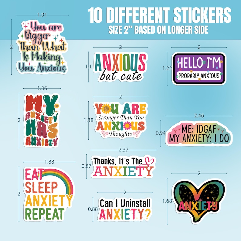 May include: Ten different 2-inch stickers with colorful designs and text about anxiety. The stickers feature phrases like "You are bigger than what is making you anxious", "Anxious but cute", "My anxiety has anxiety", "You are stronger than you think", "Thanks, it's the anxiety", "Can I uninstall anxiety?", "Eat, sleep, anxiety, repeat", "Hello I'm probably anxious", "Me: IDGAF, My anxiety: I do", and "Anxiety".