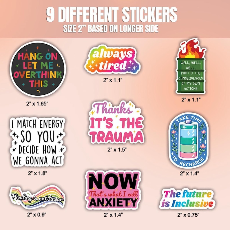 May include: Nine colorful stickers with various phrases and designs. The stickers are 2 inches in size based on the longer side. The phrases include "Hang on, let me overthink this", "Always tired", "Thanks it's the trauma", "I match energy so you decide how we gonna act", "Now that's what I call anxiety", "Well, well, well, isn't it the consequences of my own actions", "Take time to recharge", "Healing is not linear", and "The future is inclusive".