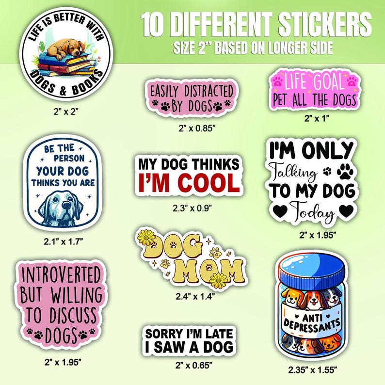May include: Ten different dog-themed stickers with various sayings and designs. The stickers are printed on white paper with a glossy finish. The stickers are all 2 inches in size, based on the longer side. The stickers include sayings such as "Life is better with dogs and books", "Easily distracted by dogs", "My dog thinks I'm cool", "Dog Mom", "Sorry I'm late I saw a dog", "Life goal pet all the dogs", "I'm only talking to my dog today", "Be the person your dog thinks you are", "Introverted but willing to discuss dogs", and "Anti-depressants".