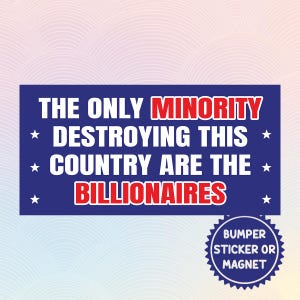 The Only Minority Destroying This Country are The Billionaires Magnetic/Bumper Sticker, Political Humor, Economic Inequality, Bold Statement