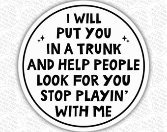 Sarcasm Sticker Funny Sarcasm Sarcastic Funny I Will Put You In A Trunk And Help People Look For You Stop Playing With Me