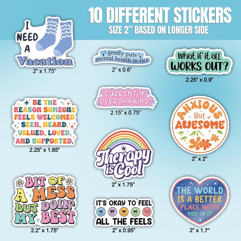 May include: Ten different stickers with various designs and phrases. The stickers are all 2 inches in size based on the longer side. Some of the phrases include "I need a vacation", "What if it all works out?", "Therapy is cool", and "It's okay to feel all the feels".