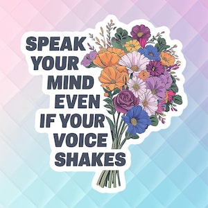 May include: A sticker featuring a bunch of colourful flowers and the text "Speak your mind even if your voice shakes".