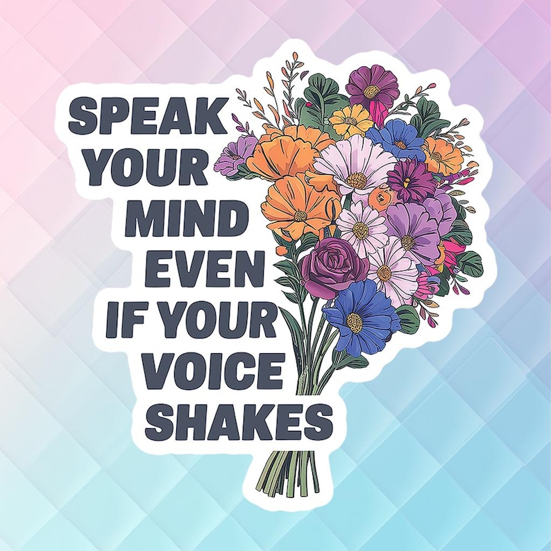 May include: A sticker featuring a bunch of colourful flowers and the text "Speak your mind even if your voice shakes".