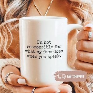 Funny Sarcastic Mug: I&#39;m Not Responsible for What My Face Does When You Speak