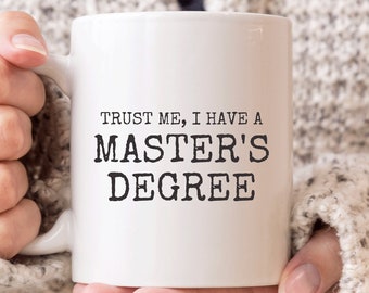 May include: White ceramic coffee mug with black text that reads "Trust me, I have a Master's Degree".
