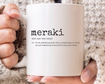 May include: White ceramic mug with a black graphic that reads "meraki" and its definition: "[MAY-RAH-KERI GREEK] To do something with soul, creativity, or love; to put something of yourself into your work."