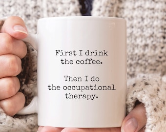 May include: White ceramic mug with black text that reads "First I drink the coffee. Then I do the occupational therapy."