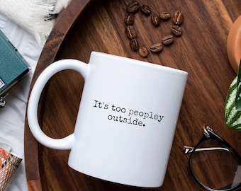 It's Too Peopley Outside Mug, Sarcastic Mug, Introvert Gift, Introvert Mug, Best Friend Gift, Gift for Her, Joke Gift, Funny Coffee Mug