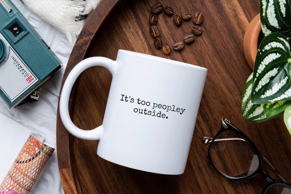 It's Too Peopley Outside Mug, Sarcastic Mug, Introvert Gift, Introvert Mug, Best Friend Gift, Gift for Her, Joke Gift, Funny Coffee Mug