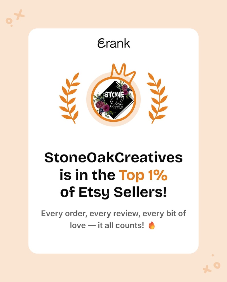 May include: A graphic with the text "Erank" at the top, and "StoneOakCreatives is in the Top 1% of Etsy Sellers!" below. The image includes a logo with floral elements and a crown, and the text "Every order, every review, every bit of love &mdash; it all counts!"