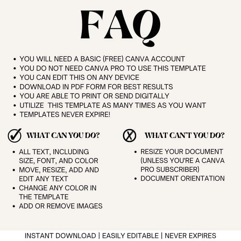 May include: A FAQ graphic with a checklist of what you can and can't do with a Canva template. The graphic includes the text "You will need a basic (free) Canva account", "You do not need Canva Pro to use this template", "You can edit this on any device", "Download in PDF form for best results", "You are able to print or send digitally", "Utilize this template as many times as you want", "Templates never expire!" and "Instant Download | Easily Editable | Never Expires".