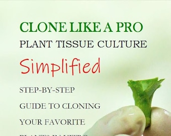 Clone Like A Pro - Plant Tissue Culture Simplified - Step-by-Step Guide to Cloning Your Favorite Plants In Vitro - Third Edition