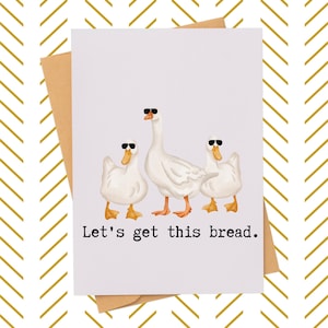 May include: A greeting card with a humorous illustration of three white ducks wearing sunglasses. The ducks are lined up in a row and the text "Let's get this bread." is printed below them.