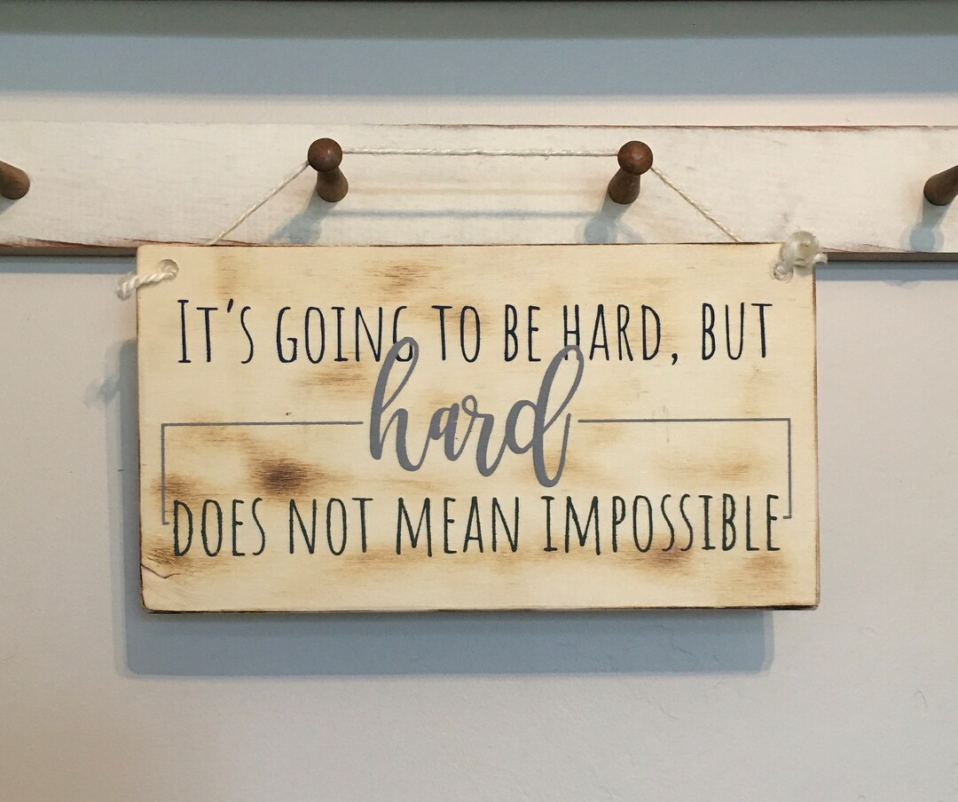 It's Going to Be Hard but Hard Does Not Mean Impossible, Nothing is ...
