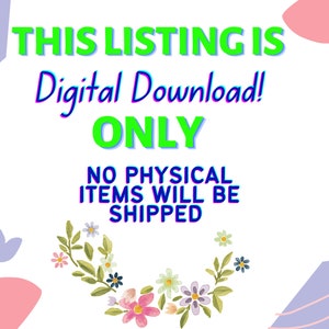 May include: A white background with a green and blue text overlay that reads "This listing is Digital Download! ONLY NO PHYSICAL ITEMS WILL BE SHIPPED". The text is surrounded by pink and purple floral shapes.