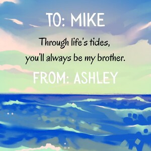 May include: A digital art greeting card with a seascape background. The text reads "TO: MIKE Through life's tides, you'll always be my brother. FROM: ASHLEY" in a handwritten style font.