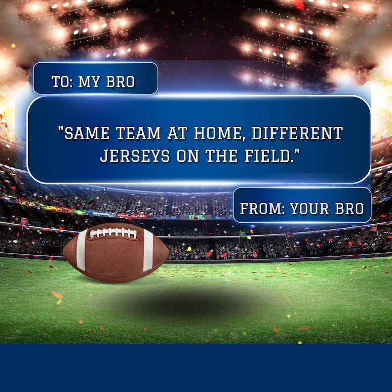 May include: An image of a football on a green field with a stadium background. Text on the image reads "TO: MY BRO" and "FROM: YOUR BRO." The central text says, "SAME TEAM AT HOME, DIFFERENT JERSEYS ON THE FIELD."