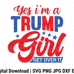 Yes, I&#39;m a Turmp Girl, Get Over It! svg, png, jpg, eps, dxf Patriotic Downloadable Digital Design for T-Shirts, Mugs, Stickers, and More