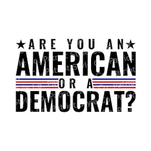 Are You an American or a Democrat svg, png, jpg, eps, dxf Patriotic Downloadable Digital Design for T-Shirts, Mugs, Stickers, and More