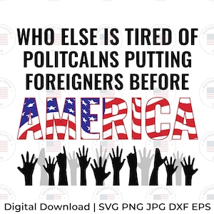 Tired of Politicians Putting Foreigners Before America svg, png, jpg, eps, dxf Patriot Digital Download Trump USA Republican Graphic T-Shirt