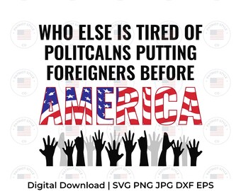 Tired of Politicians Putting Foreigners Before America svg, png, jpg, eps, dxf Patriot Digital Download Trump USA Republican Graphic T-Shirt